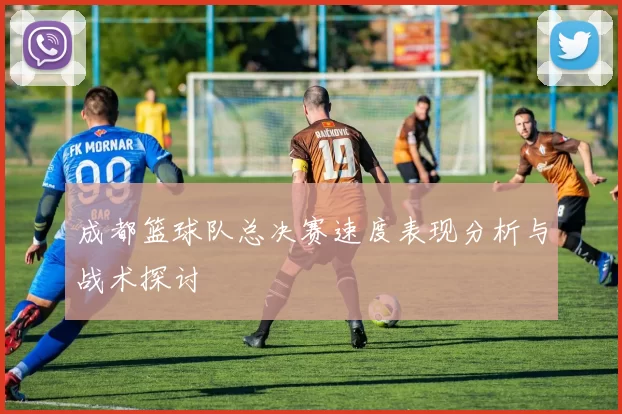 成都篮球队总决赛速度表现分析与战术探讨