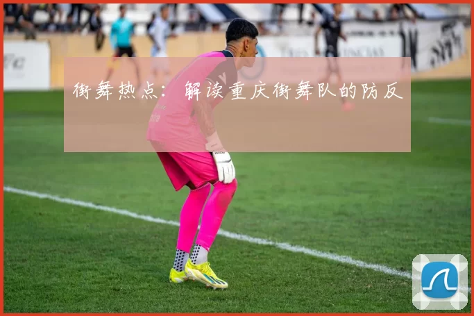 街舞热点：解读重庆街舞队的防反