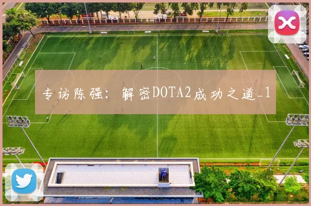 专访陈强：解密DOTA2成功之道_1