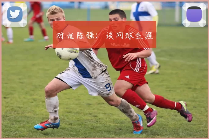 对话陈强：谈网球生涯