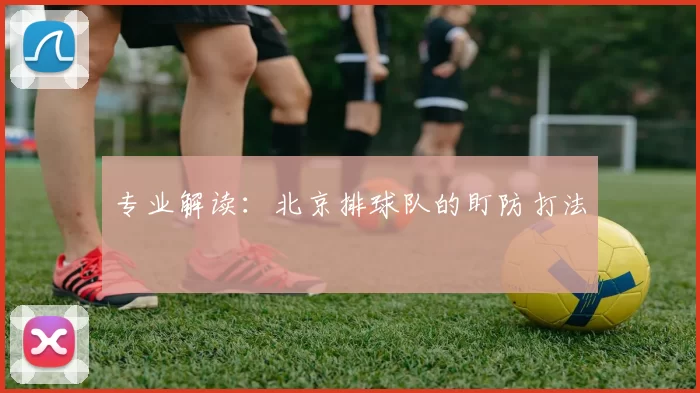 专业解读：北京排球队的盯防打法